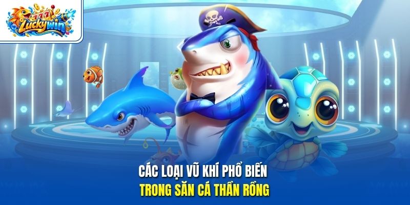 Các loại vũ khí phổ biến trong săn cá Thần Rồng